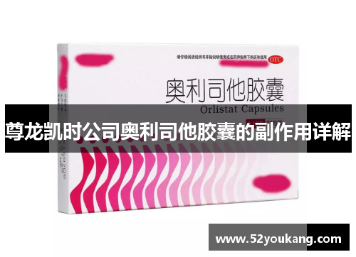 尊龙凯时公司奥利司他胶囊的副作用详解