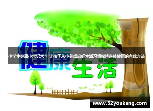 小学生健康小常识大全 让孩子从小养成良好生活习惯保持身体健康的有效方法
