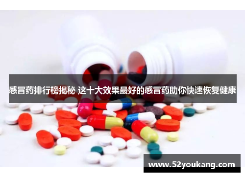 感冒药排行榜揭秘 这十大效果最好的感冒药助你快速恢复健康