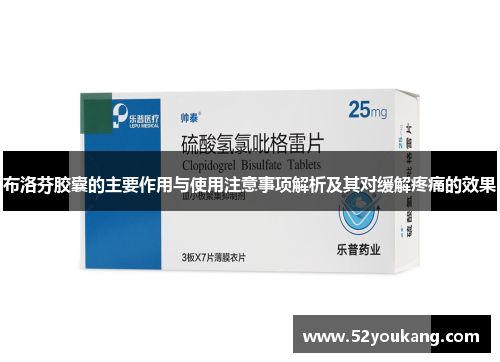 布洛芬胶囊的主要作用与使用注意事项解析及其对缓解疼痛的效果