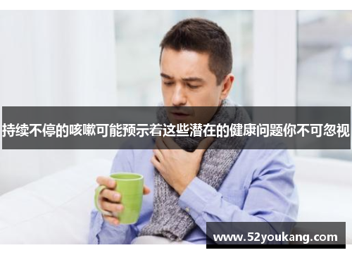 持续不停的咳嗽可能预示着这些潜在的健康问题你不可忽视