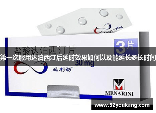 第一次服用达泊西汀后延时效果如何以及能延长多长时间